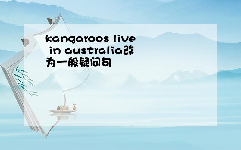 kangaroos live in australia改为一般疑问句