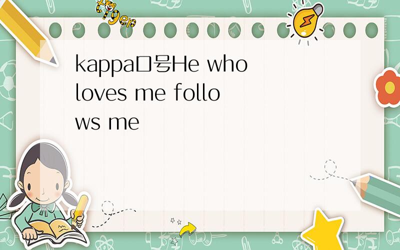 kappa口号He who loves me follows me