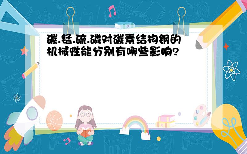 碳.锰.硫.磷对碳素结构钢的机械性能分别有哪些影响?