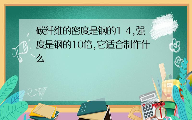 碳纤维的密度是钢的1 4,强度是钢的10倍,它适合制作什么