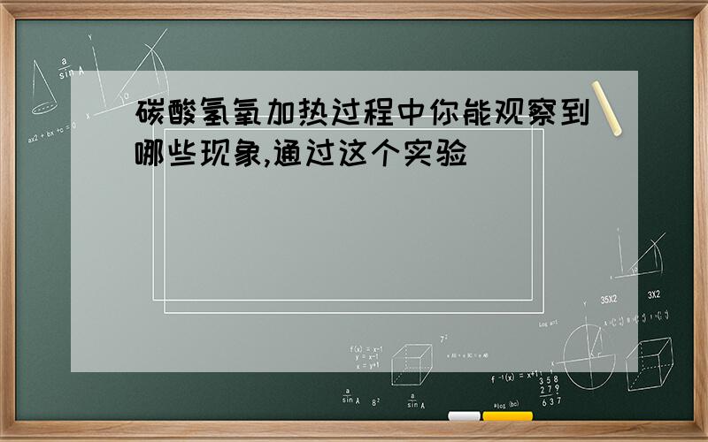 碳酸氢氧加热过程中你能观察到哪些现象,通过这个实验