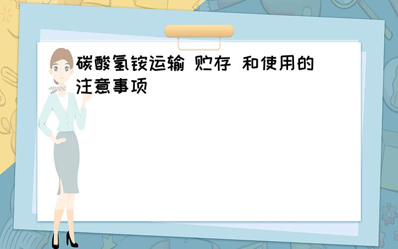 碳酸氢铵运输 贮存 和使用的注意事项