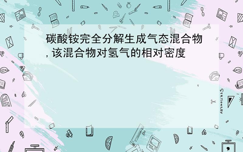 碳酸铵完全分解生成气态混合物,该混合物对氢气的相对密度