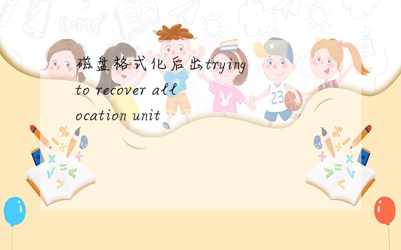 磁盘格式化后出trying to recover allocation unit