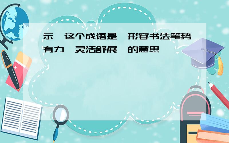 示,这个成语是"形容书法笔势有力,灵活舒展"的意思