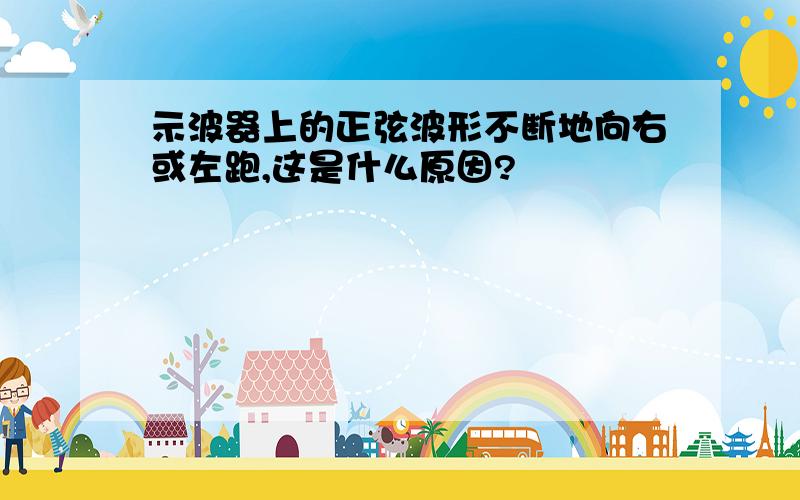 示波器上的正弦波形不断地向右或左跑,这是什么原因?