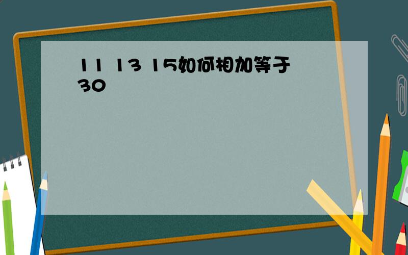 11 13 15如何相加等于30