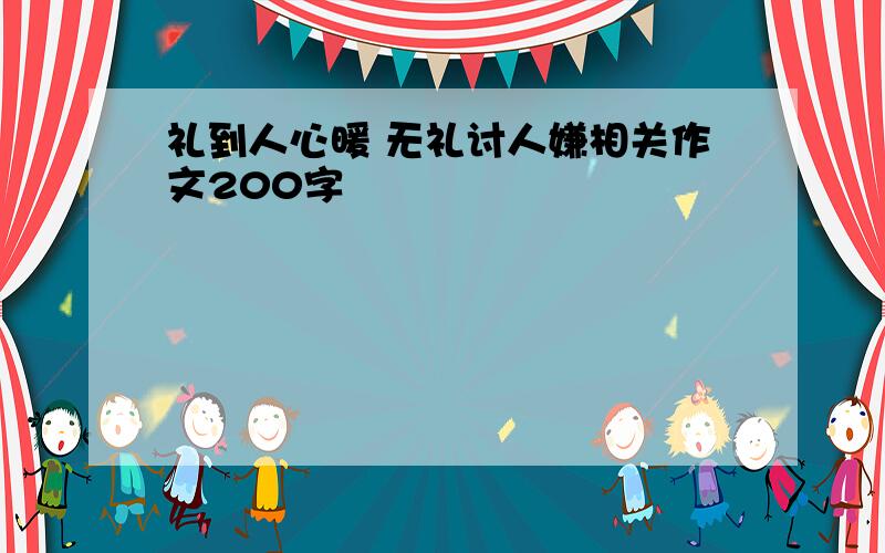 礼到人心暖 无礼讨人嫌相关作文200字