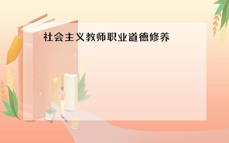 社会主义教师职业道德修养