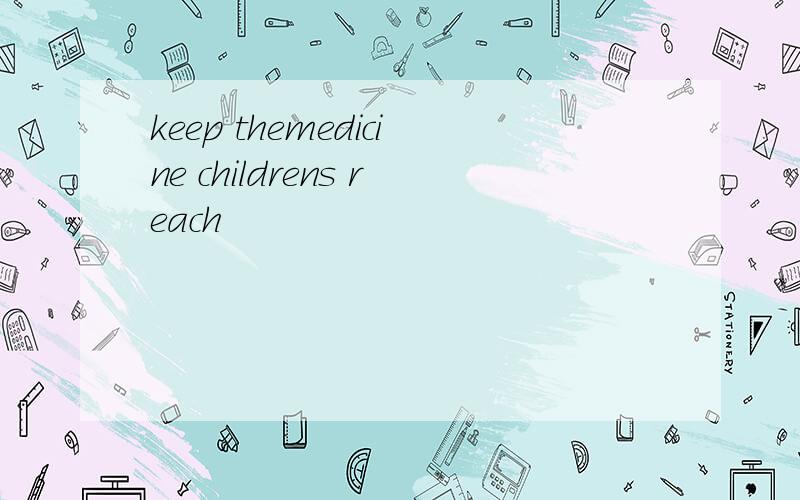 keep themedicine childrens reach