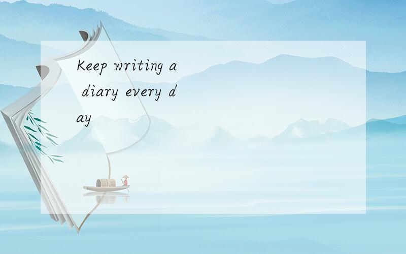 Keep writing a diary every day