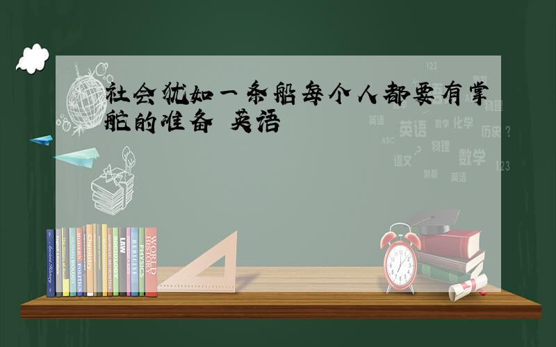 社会犹如一条船每个人都要有掌舵的准备 英语