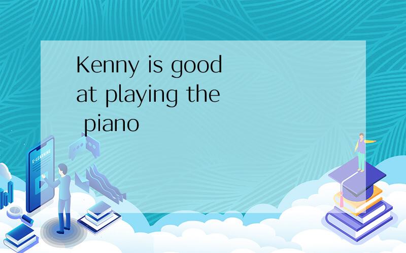 Kenny is good at playing the piano