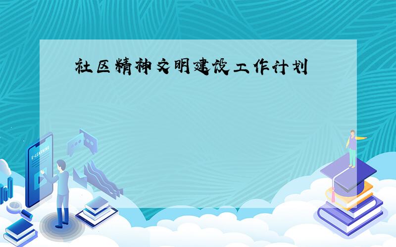 社区精神文明建设工作计划