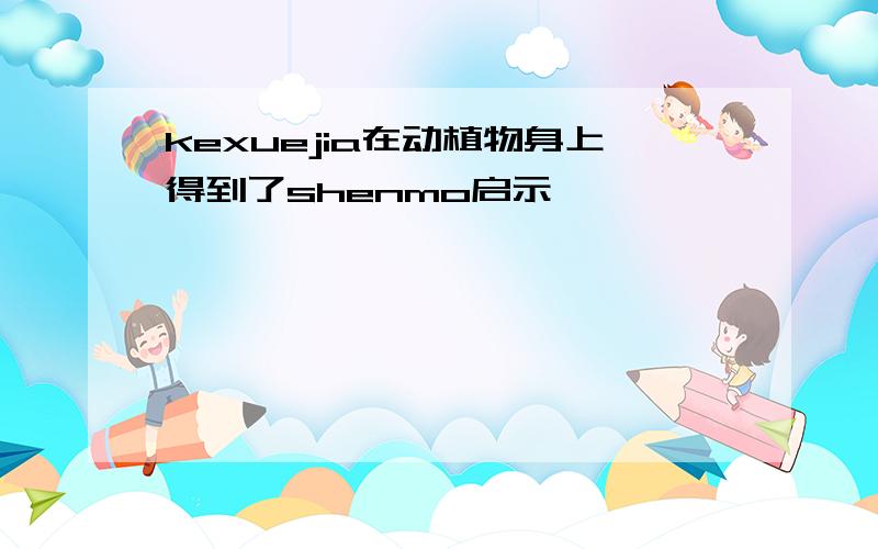 kexuejia在动植物身上得到了shenmo启示