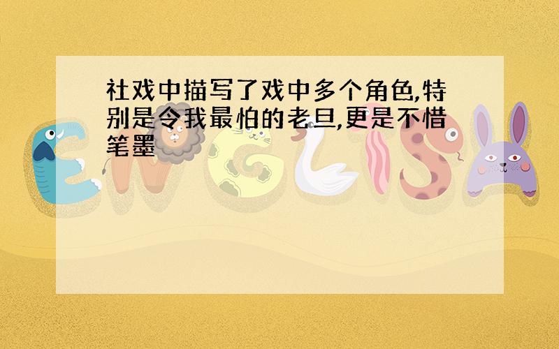 社戏中描写了戏中多个角色,特别是令我最怕的老旦,更是不惜笔墨