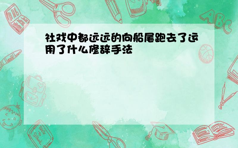 社戏中都远远的向船尾跑去了运用了什么修辞手法