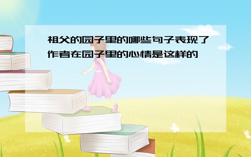 祖父的园子里的哪些句子表现了作者在园子里的心情是这样的