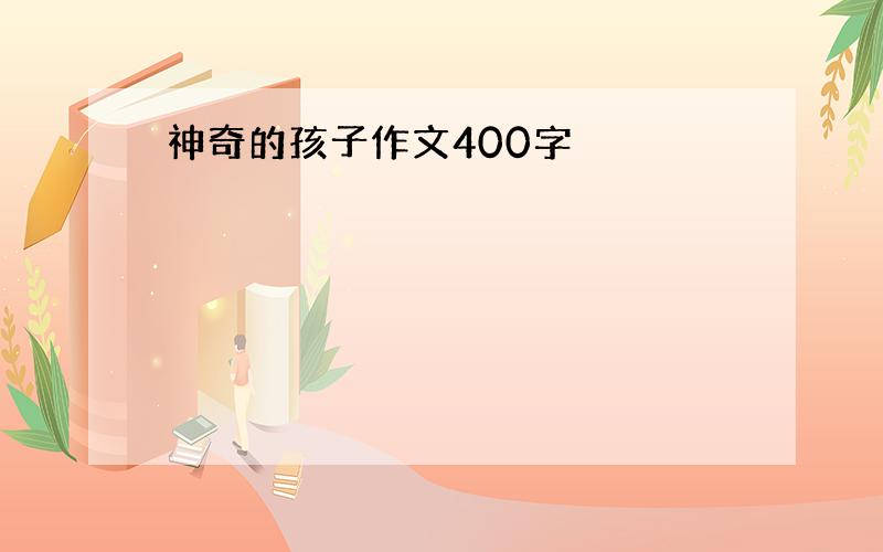 神奇的孩子作文400字