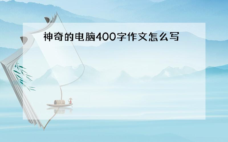 神奇的电脑400字作文怎么写