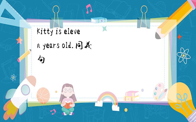 Kitty is eleven years old.同义句