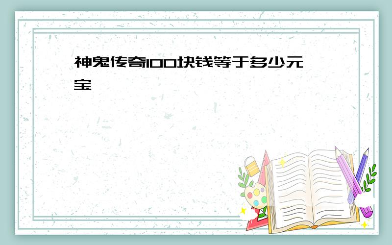 神鬼传奇100块钱等于多少元宝