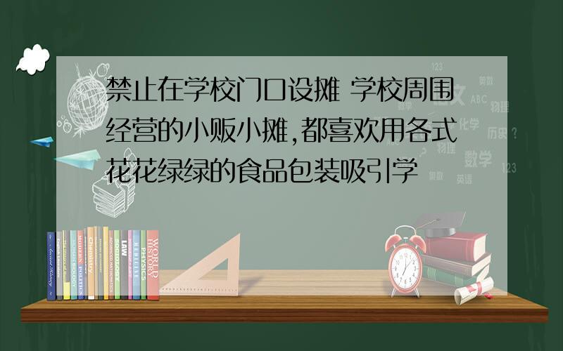 禁止在学校门口设摊 学校周围经营的小贩小摊,都喜欢用各式花花绿绿的食品包装吸引学