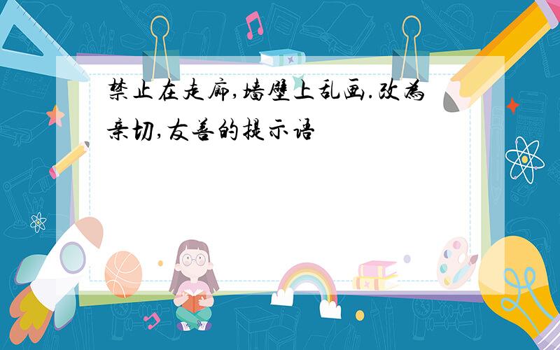 禁止在走廊,墙壁上乱画.改为亲切,友善的提示语