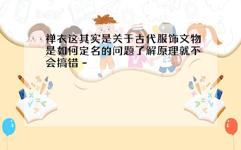 禅衣这其实是关于古代服饰文物是如何定名的问题了解原理就不会搞错 -