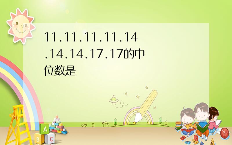 11.11.11.11.14.14.14.17.17的中位数是