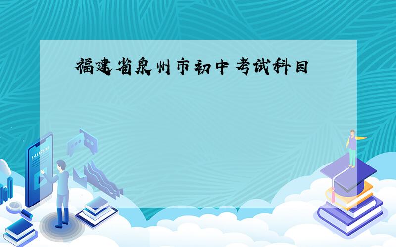 福建省泉州市初中考试科目