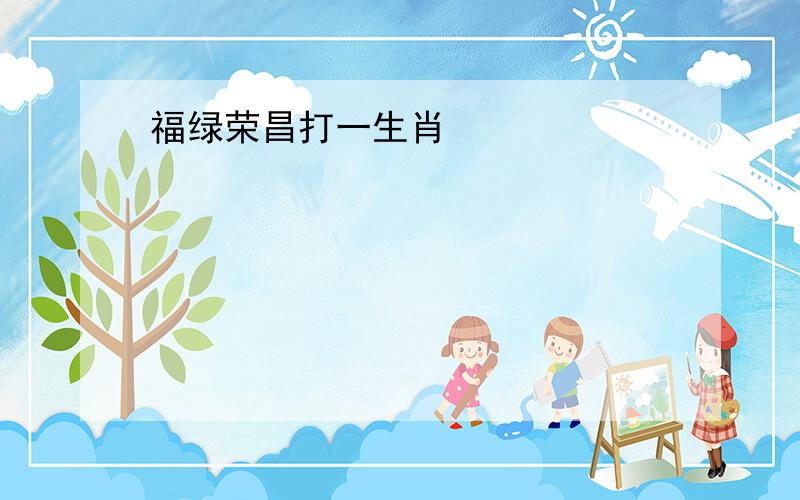 福绿荣昌打一生肖