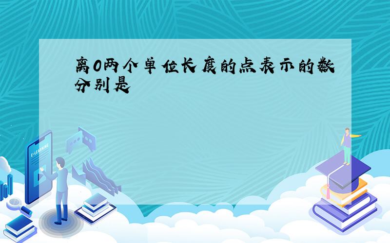 离0两个单位长度的点表示的数分别是