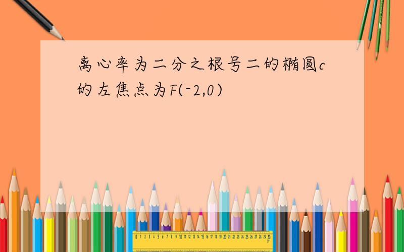 离心率为二分之根号二的椭圆c的左焦点为F(-2,0)