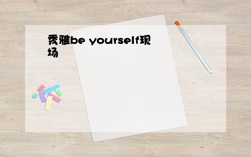 秀雅be yourself现场