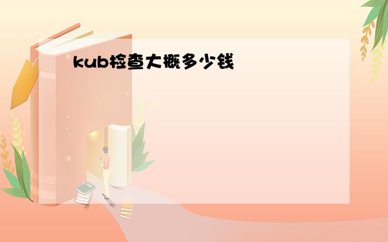 kub检查大概多少钱