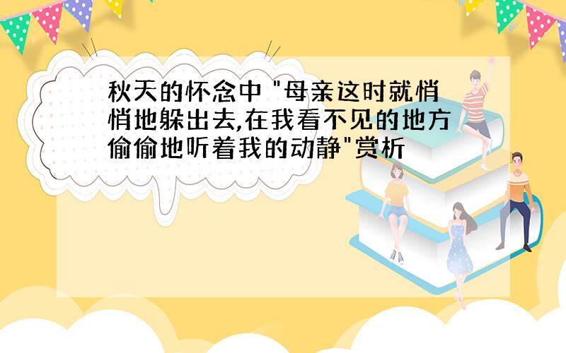 秋天的怀念中 "母亲这时就悄悄地躲出去,在我看不见的地方偷偷地听着我的动静"赏析