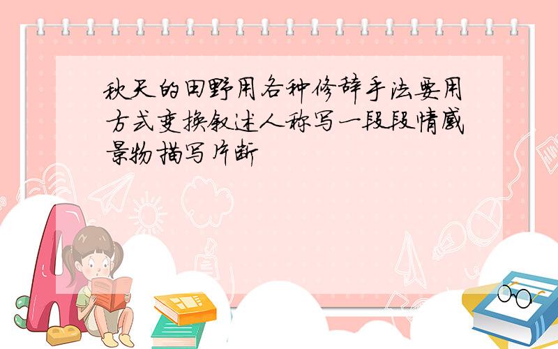 秋天的田野用各种修辞手法要用方式变换叙述人称写一段段情感景物描写片断