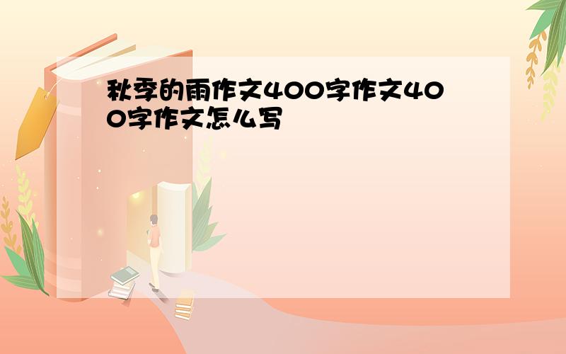 秋季的雨作文400字作文400字作文怎么写