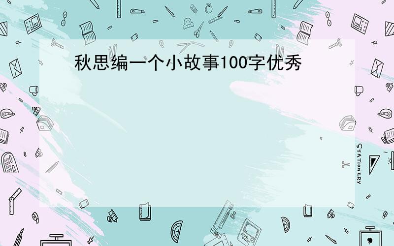 秋思编一个小故事100字优秀