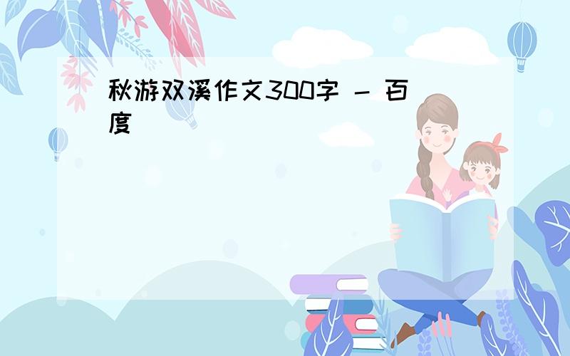 秋游双溪作文300字 - 百度