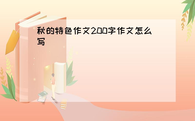 秋的特色作文200字作文怎么写