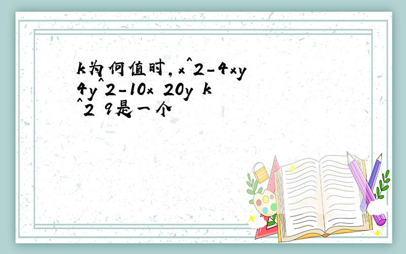 k为何值时,x^2-4xy 4y^2-10x 20y k^2 9是一个