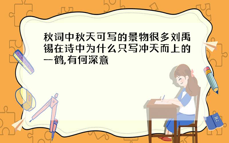 秋词中秋天可写的景物很多刘禹锡在诗中为什么只写冲天而上的一鹤,有何深意