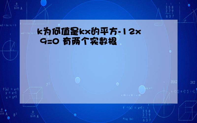 k为何值是kx的平方-12x 9=0 有两个实数根