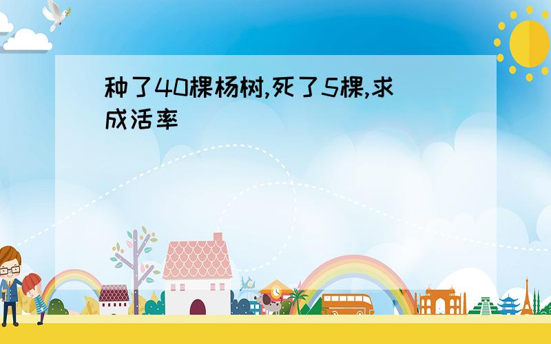 种了40棵杨树,死了5棵,求成活率