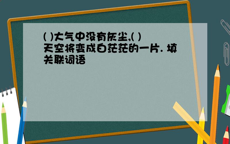 ( )大气中没有灰尘,( )天空将变成白茫茫的一片. 填关联词语