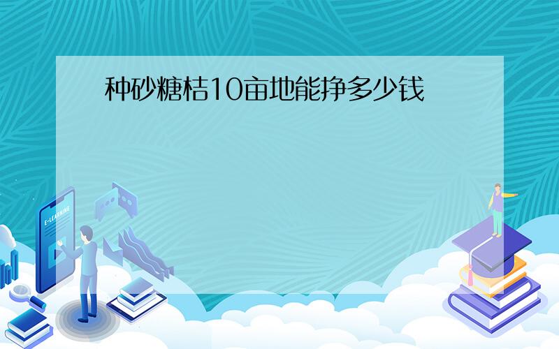 种砂糖桔10亩地能挣多少钱