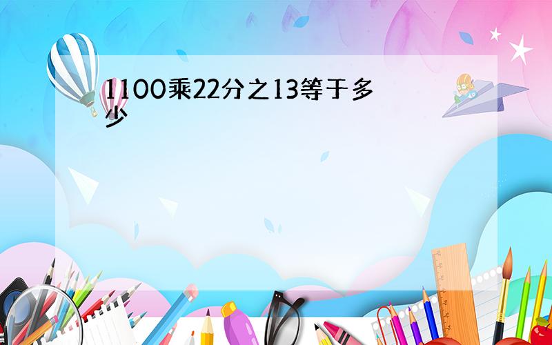 1100乘22分之13等于多少