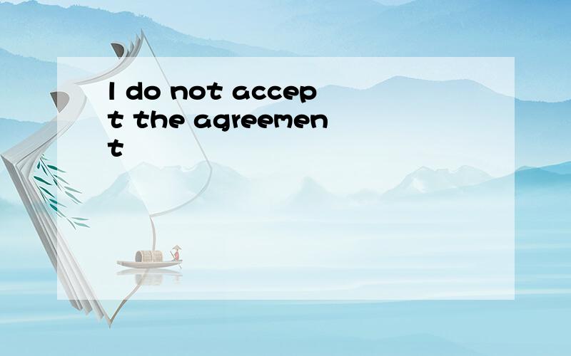 l do not accept the agreement